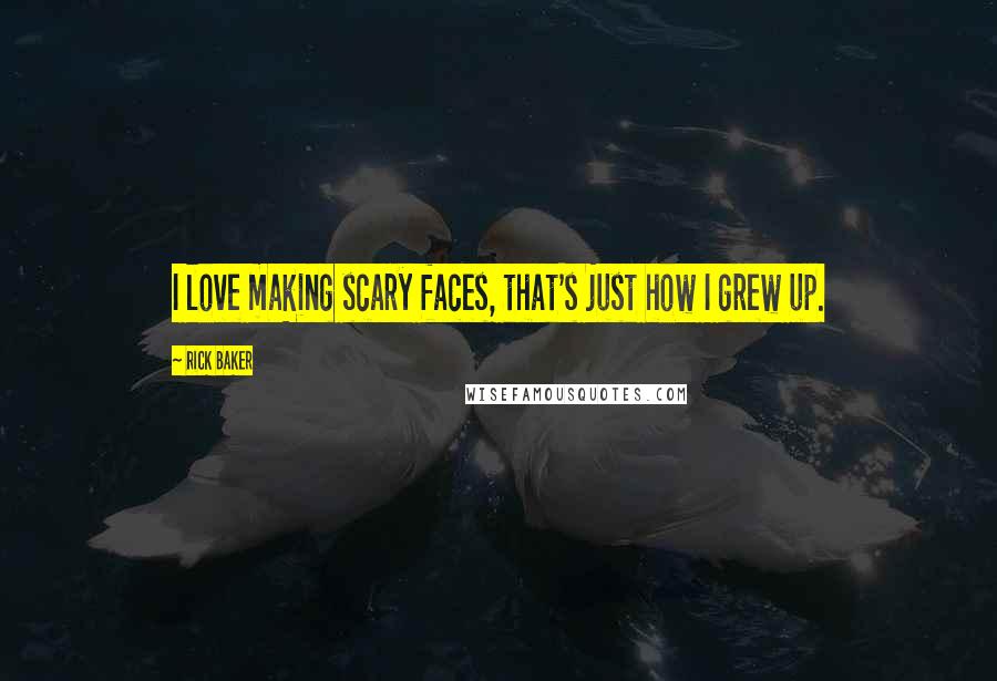 Rick Baker Quotes: I love making scary faces, that's just how I grew up.