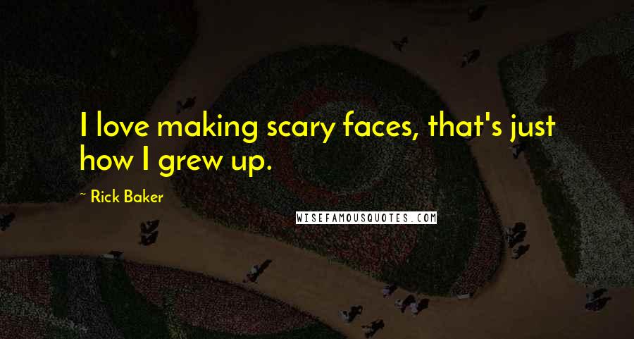 Rick Baker Quotes: I love making scary faces, that's just how I grew up.