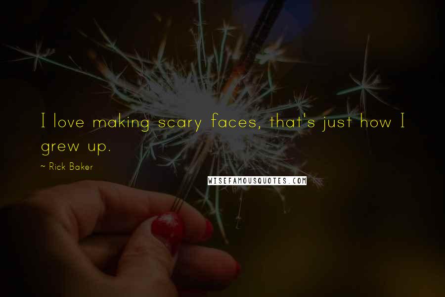 Rick Baker Quotes: I love making scary faces, that's just how I grew up.