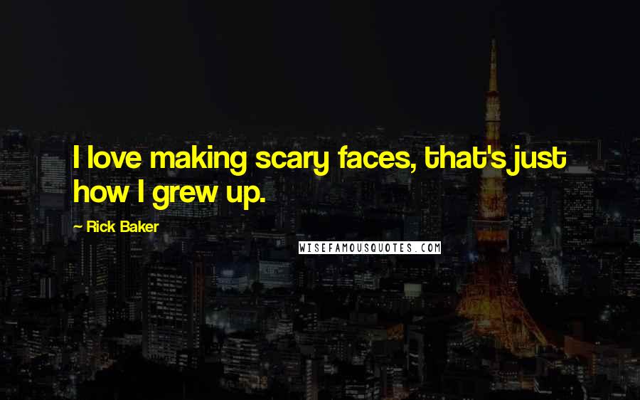 Rick Baker Quotes: I love making scary faces, that's just how I grew up.