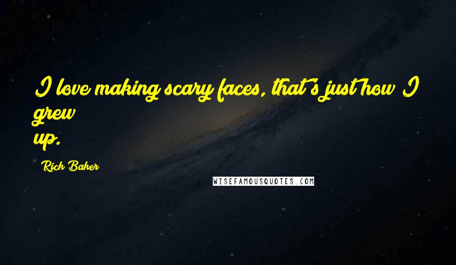 Rick Baker Quotes: I love making scary faces, that's just how I grew up.