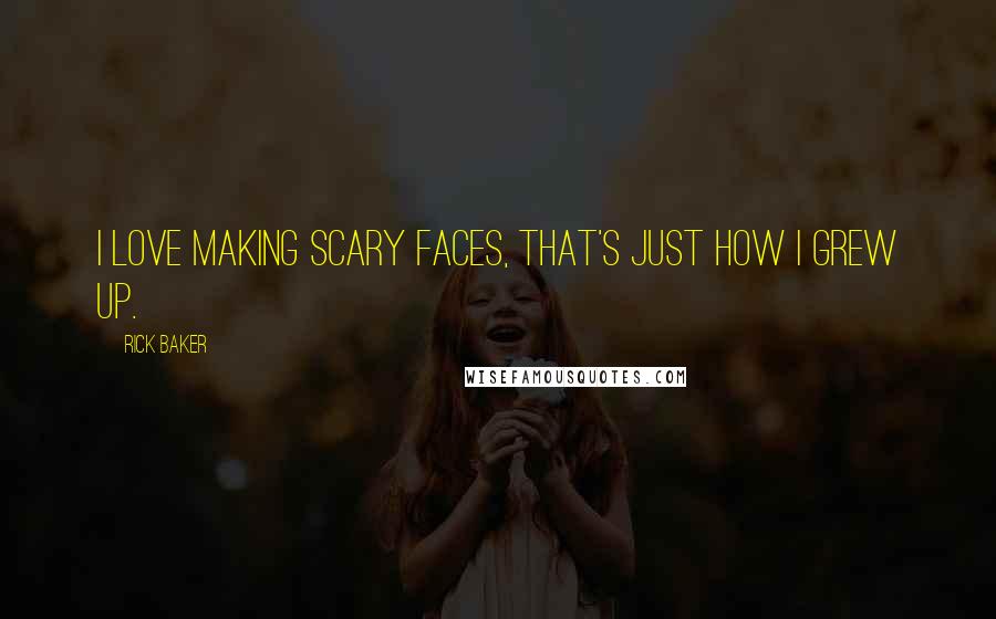 Rick Baker Quotes: I love making scary faces, that's just how I grew up.