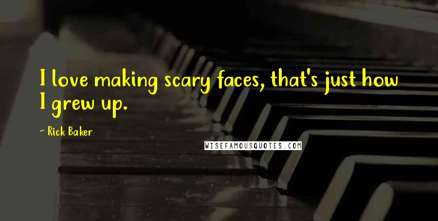 Rick Baker Quotes: I love making scary faces, that's just how I grew up.