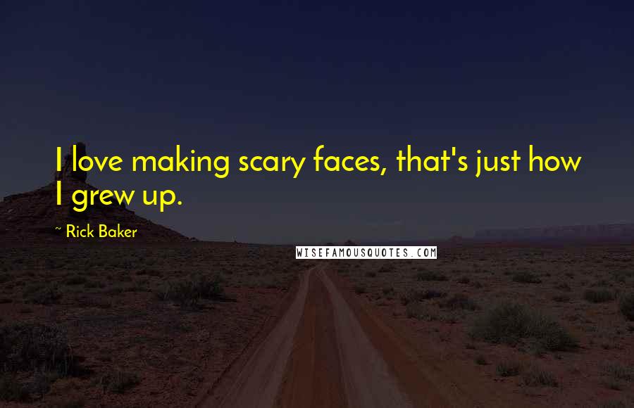 Rick Baker Quotes: I love making scary faces, that's just how I grew up.
