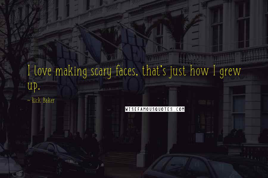 Rick Baker Quotes: I love making scary faces, that's just how I grew up.