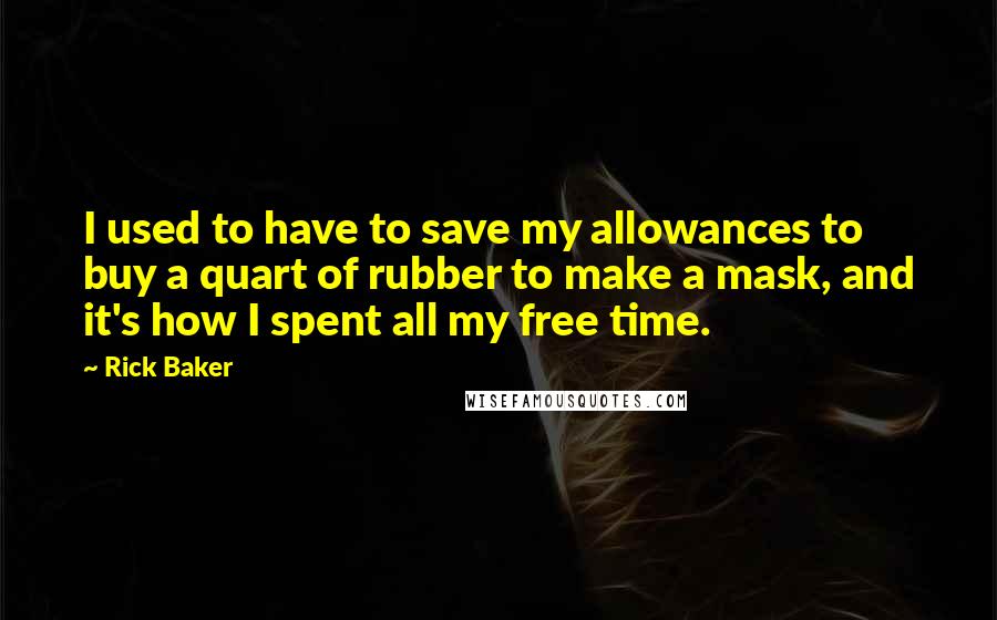 Rick Baker Quotes: I used to have to save my allowances to buy a quart of rubber to make a mask, and it's how I spent all my free time.