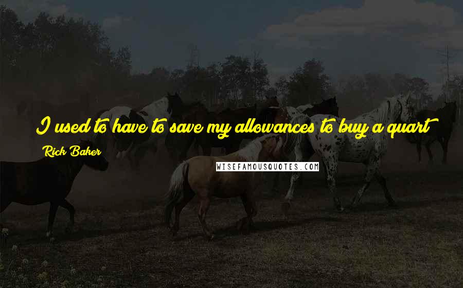 Rick Baker Quotes: I used to have to save my allowances to buy a quart of rubber to make a mask, and it's how I spent all my free time.