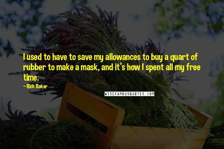 Rick Baker Quotes: I used to have to save my allowances to buy a quart of rubber to make a mask, and it's how I spent all my free time.