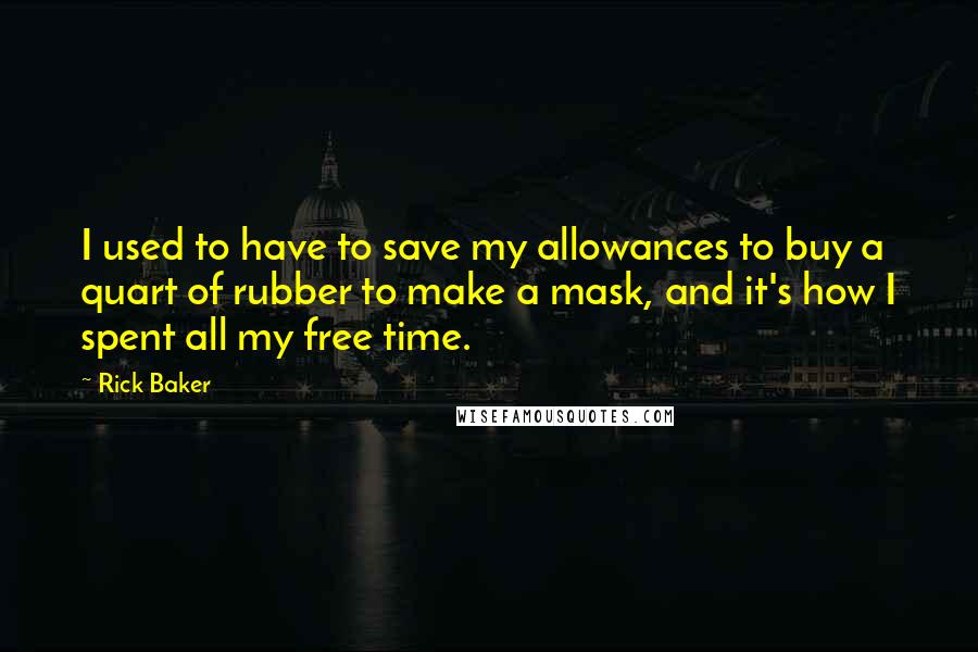 Rick Baker Quotes: I used to have to save my allowances to buy a quart of rubber to make a mask, and it's how I spent all my free time.