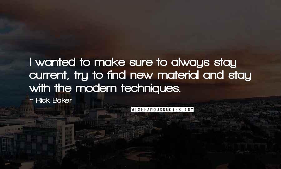 Rick Baker Quotes: I wanted to make sure to always stay current, try to find new material and stay with the modern techniques.