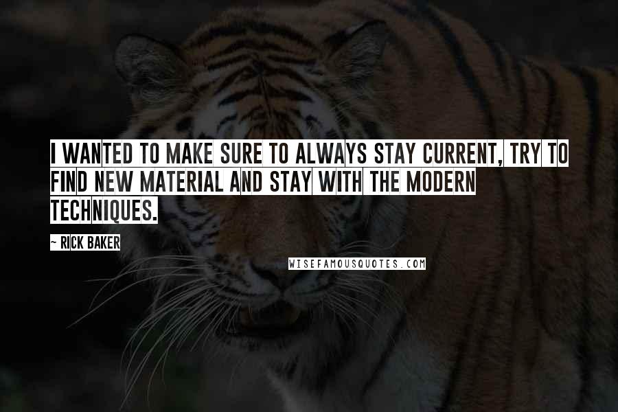 Rick Baker Quotes: I wanted to make sure to always stay current, try to find new material and stay with the modern techniques.