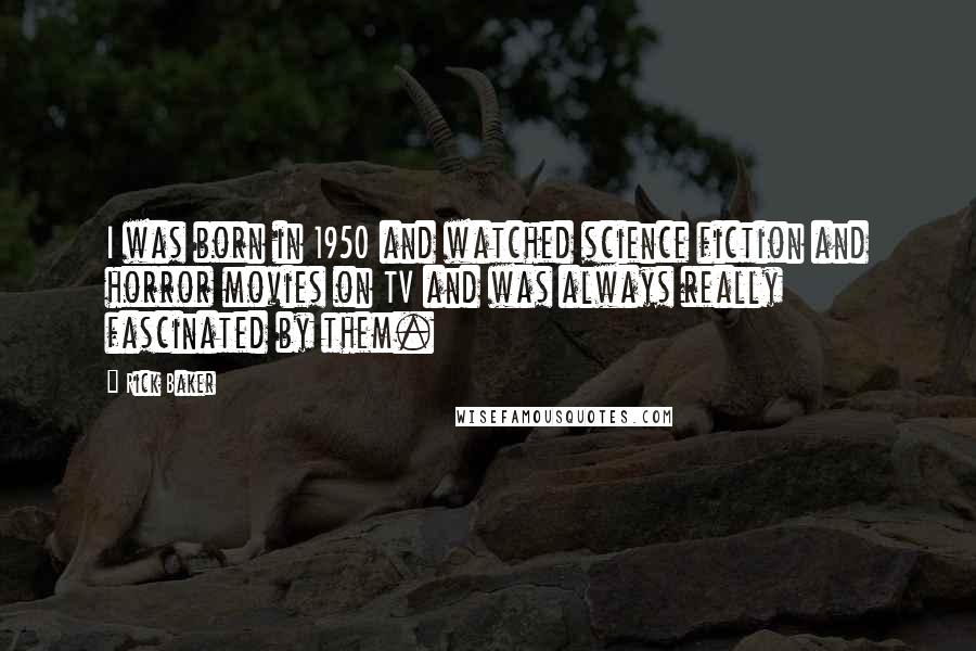 Rick Baker Quotes: I was born in 1950 and watched science fiction and horror movies on TV and was always really fascinated by them.