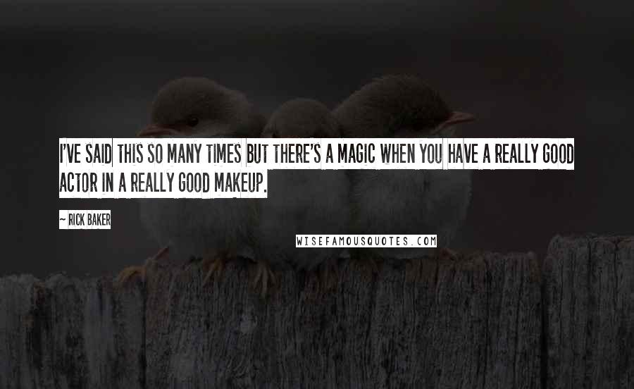 Rick Baker Quotes: I've said this so many times but there's a magic when you have a really good actor in a really good makeup.
