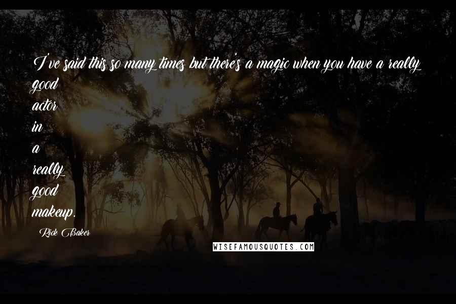 Rick Baker Quotes: I've said this so many times but there's a magic when you have a really good actor in a really good makeup.