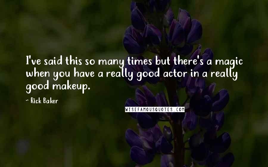 Rick Baker Quotes: I've said this so many times but there's a magic when you have a really good actor in a really good makeup.