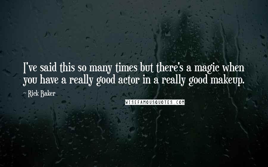 Rick Baker Quotes: I've said this so many times but there's a magic when you have a really good actor in a really good makeup.