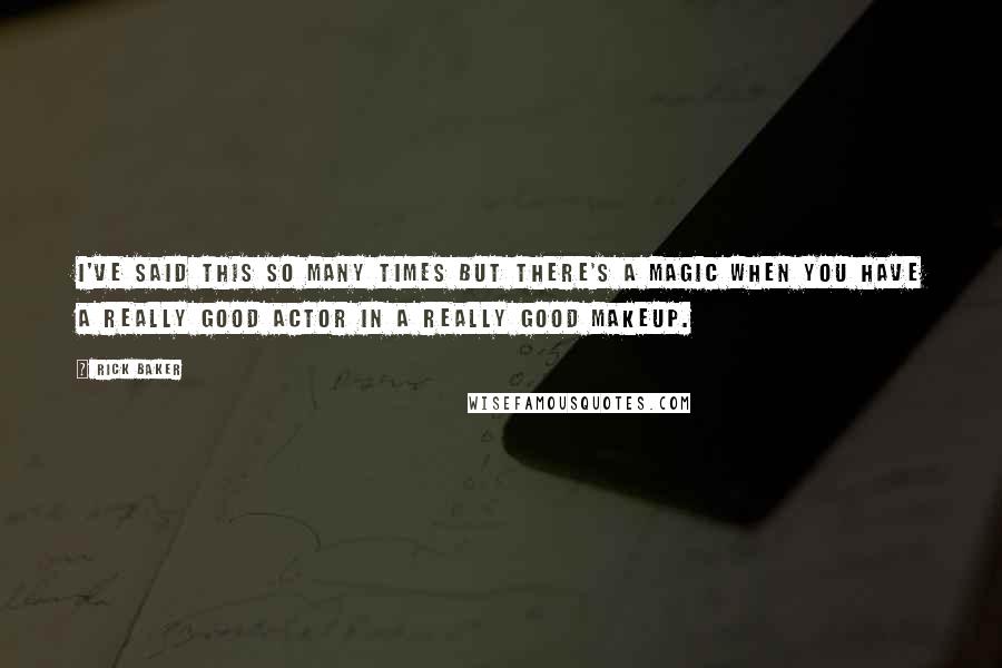 Rick Baker Quotes: I've said this so many times but there's a magic when you have a really good actor in a really good makeup.