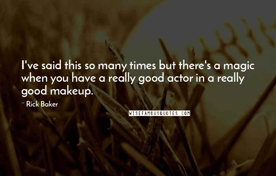 Rick Baker Quotes: I've said this so many times but there's a magic when you have a really good actor in a really good makeup.