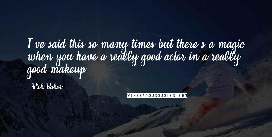 Rick Baker Quotes: I've said this so many times but there's a magic when you have a really good actor in a really good makeup.