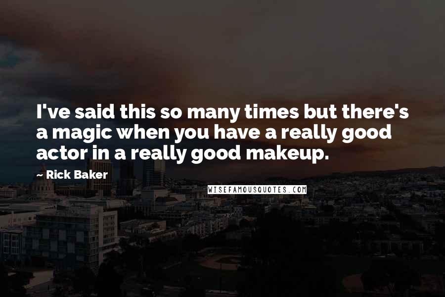 Rick Baker Quotes: I've said this so many times but there's a magic when you have a really good actor in a really good makeup.