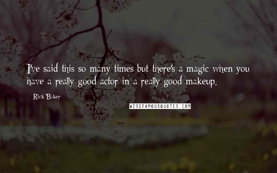 Rick Baker Quotes: I've said this so many times but there's a magic when you have a really good actor in a really good makeup.