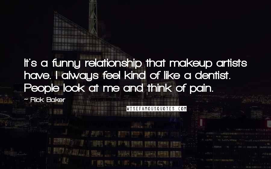 Rick Baker Quotes: It's a funny relationship that makeup artists have. I always feel kind of like a dentist. People look at me and think of pain.