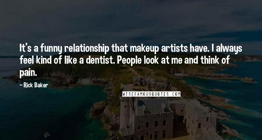 Rick Baker Quotes: It's a funny relationship that makeup artists have. I always feel kind of like a dentist. People look at me and think of pain.
