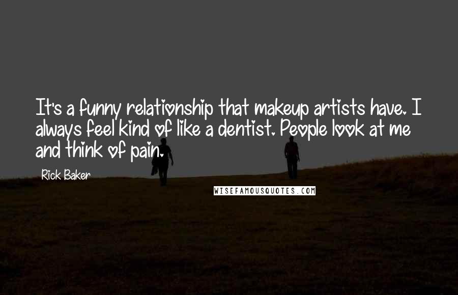 Rick Baker Quotes: It's a funny relationship that makeup artists have. I always feel kind of like a dentist. People look at me and think of pain.