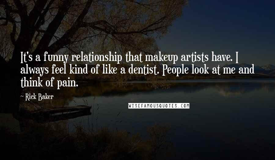 Rick Baker Quotes: It's a funny relationship that makeup artists have. I always feel kind of like a dentist. People look at me and think of pain.