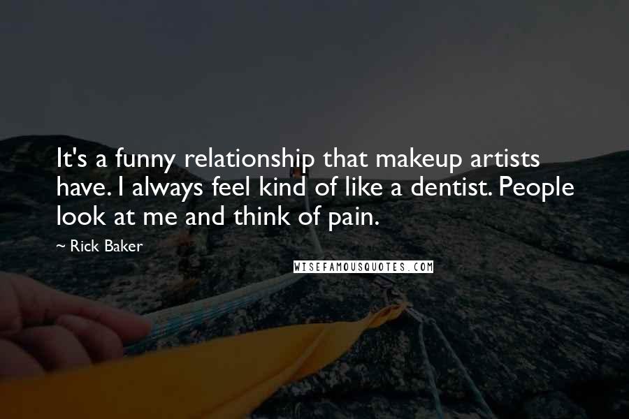Rick Baker Quotes: It's a funny relationship that makeup artists have. I always feel kind of like a dentist. People look at me and think of pain.