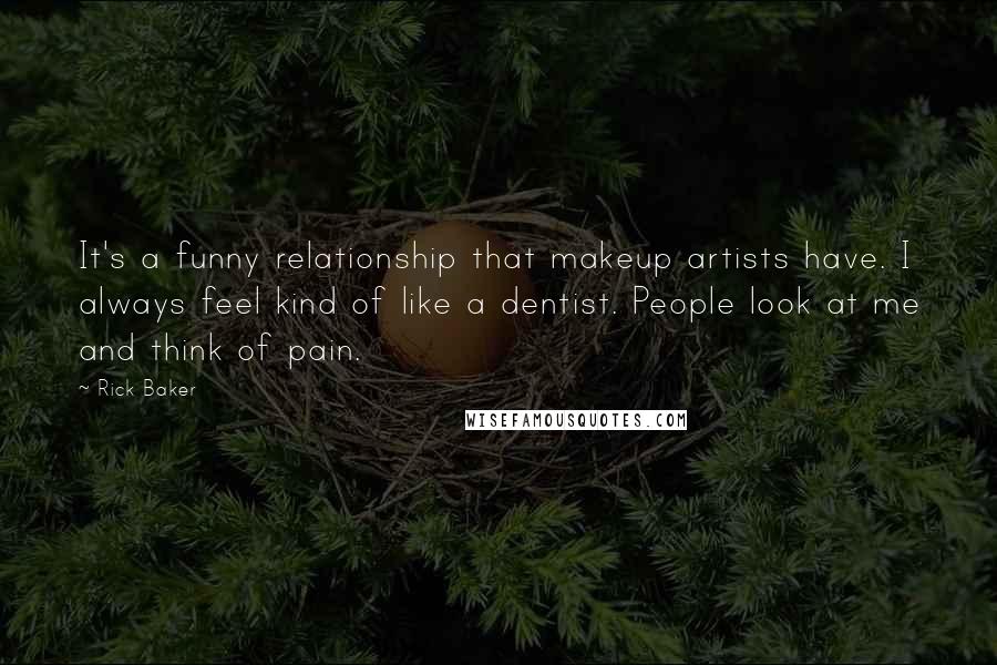 Rick Baker Quotes: It's a funny relationship that makeup artists have. I always feel kind of like a dentist. People look at me and think of pain.
