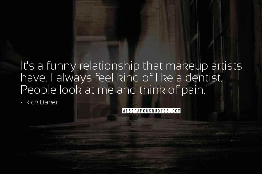 Rick Baker Quotes: It's a funny relationship that makeup artists have. I always feel kind of like a dentist. People look at me and think of pain.