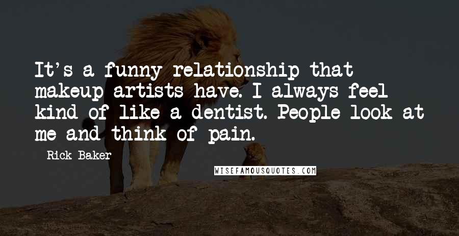 Rick Baker Quotes: It's a funny relationship that makeup artists have. I always feel kind of like a dentist. People look at me and think of pain.