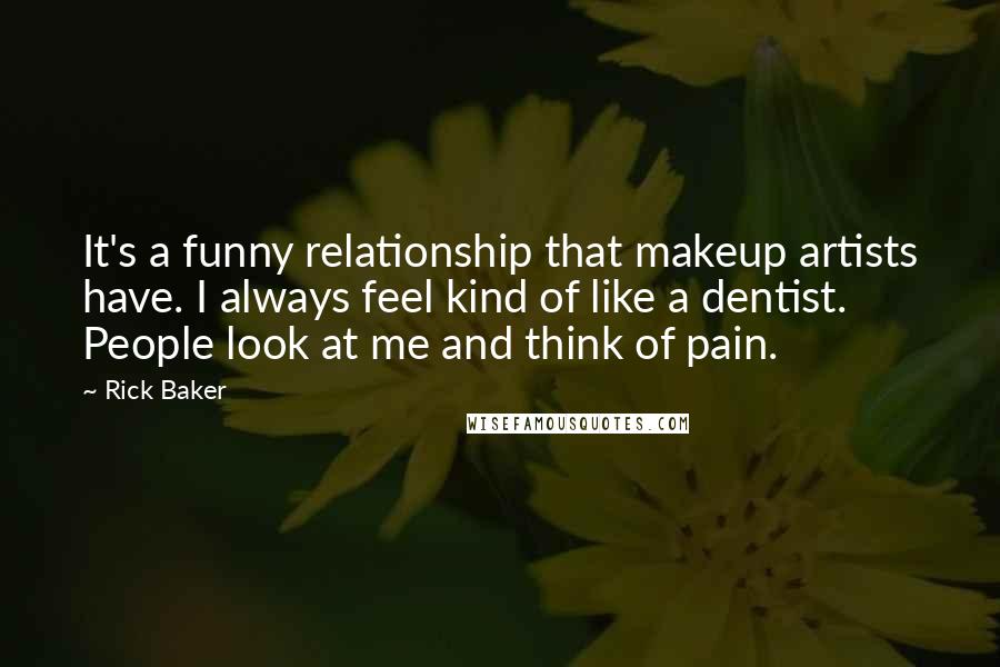 Rick Baker Quotes: It's a funny relationship that makeup artists have. I always feel kind of like a dentist. People look at me and think of pain.