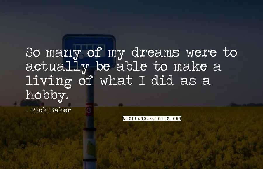 Rick Baker Quotes: So many of my dreams were to actually be able to make a living of what I did as a hobby.