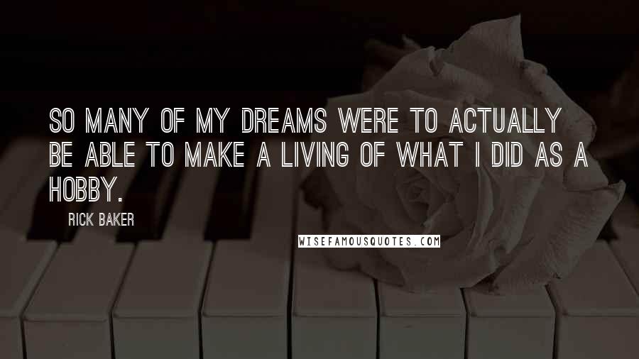 Rick Baker Quotes: So many of my dreams were to actually be able to make a living of what I did as a hobby.