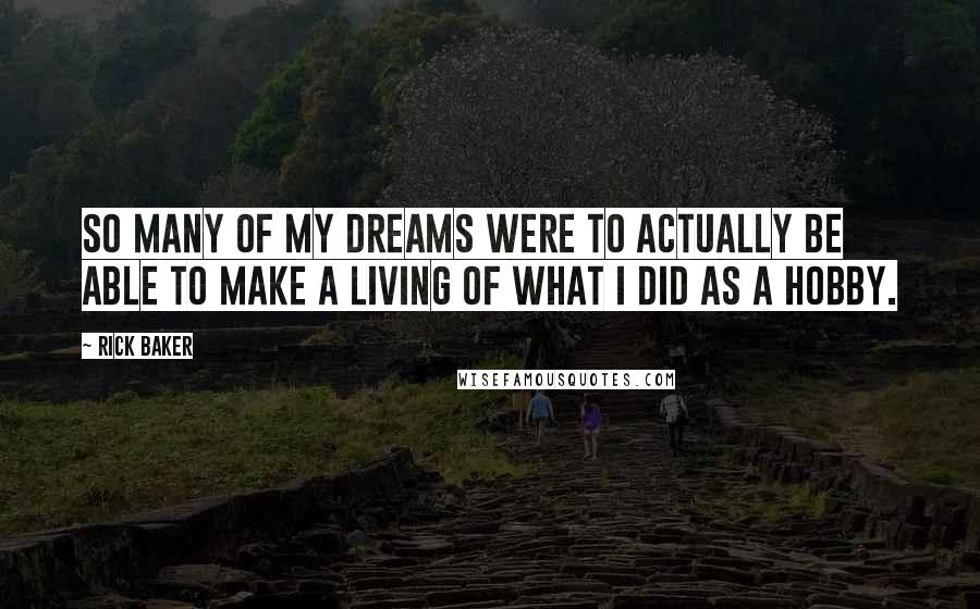 Rick Baker Quotes: So many of my dreams were to actually be able to make a living of what I did as a hobby.