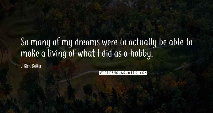 Rick Baker Quotes: So many of my dreams were to actually be able to make a living of what I did as a hobby.