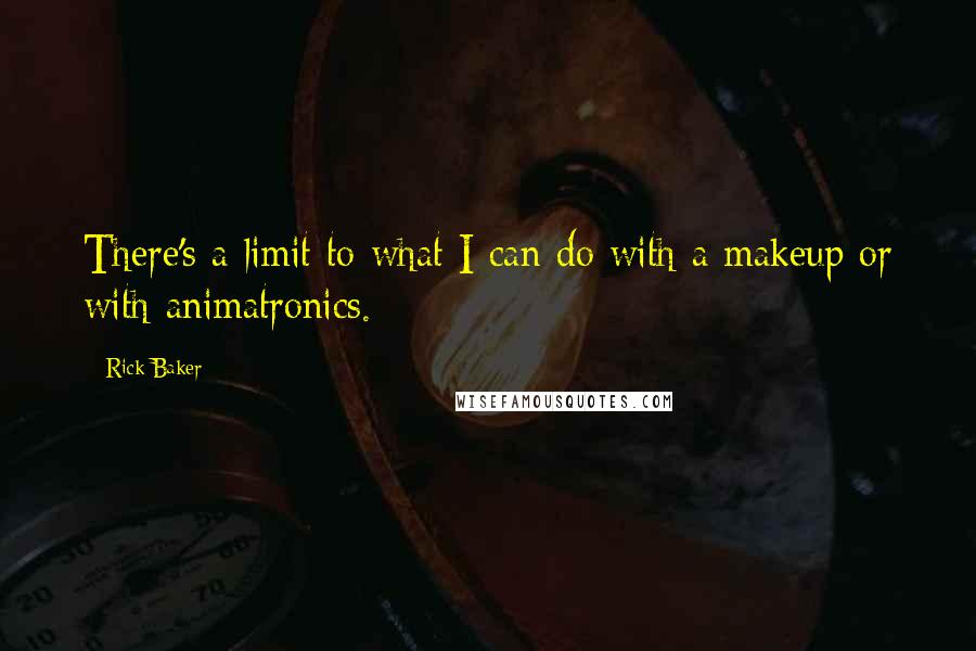 Rick Baker Quotes: There's a limit to what I can do with a makeup or with animatronics.