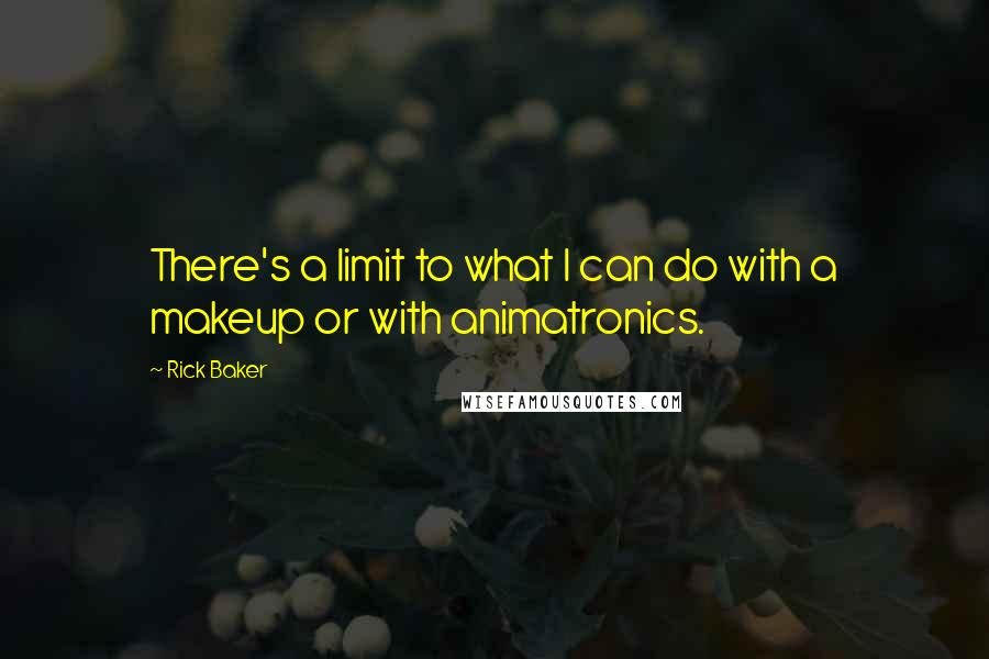 Rick Baker Quotes: There's a limit to what I can do with a makeup or with animatronics.