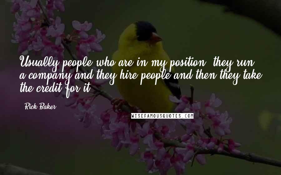 Rick Baker Quotes: Usually people who are in my position, they run a company and they hire people and then they take the credit for it.