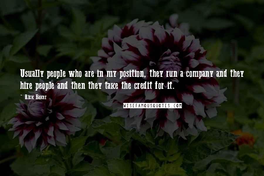 Rick Baker Quotes: Usually people who are in my position, they run a company and they hire people and then they take the credit for it.