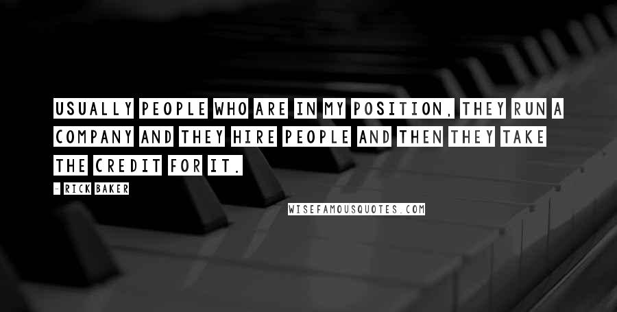 Rick Baker Quotes: Usually people who are in my position, they run a company and they hire people and then they take the credit for it.