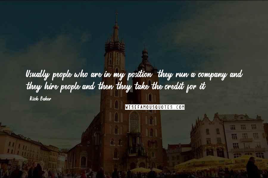 Rick Baker Quotes: Usually people who are in my position, they run a company and they hire people and then they take the credit for it.