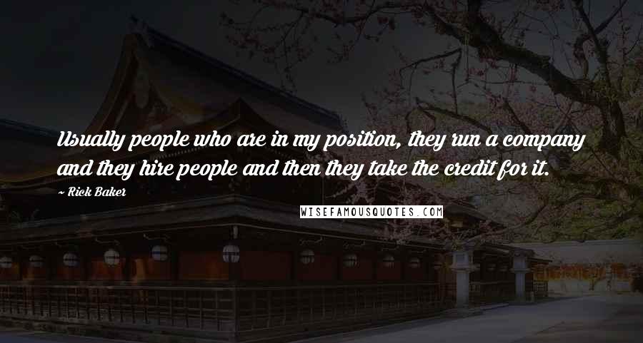 Rick Baker Quotes: Usually people who are in my position, they run a company and they hire people and then they take the credit for it.