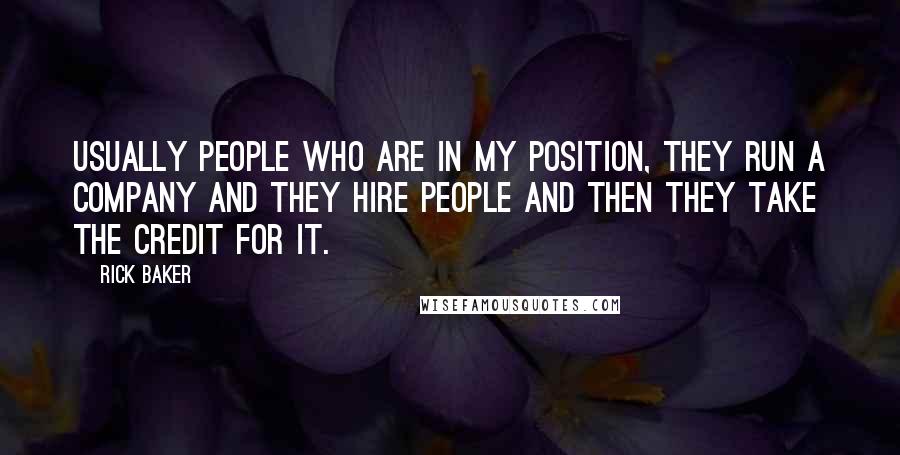 Rick Baker Quotes: Usually people who are in my position, they run a company and they hire people and then they take the credit for it.