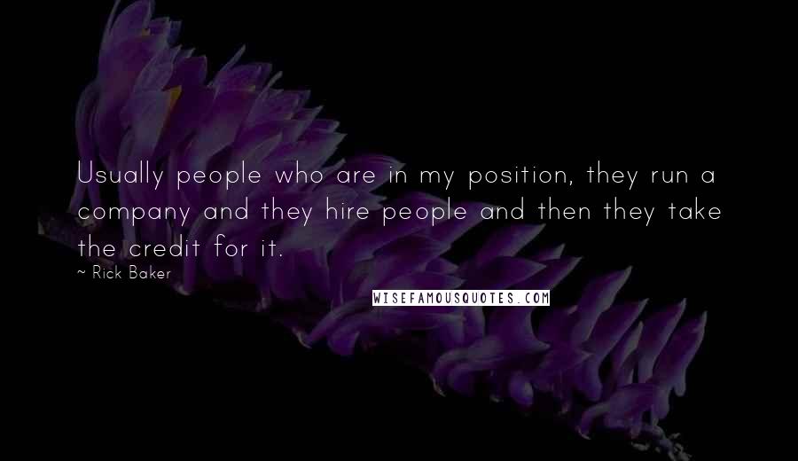 Rick Baker Quotes: Usually people who are in my position, they run a company and they hire people and then they take the credit for it.