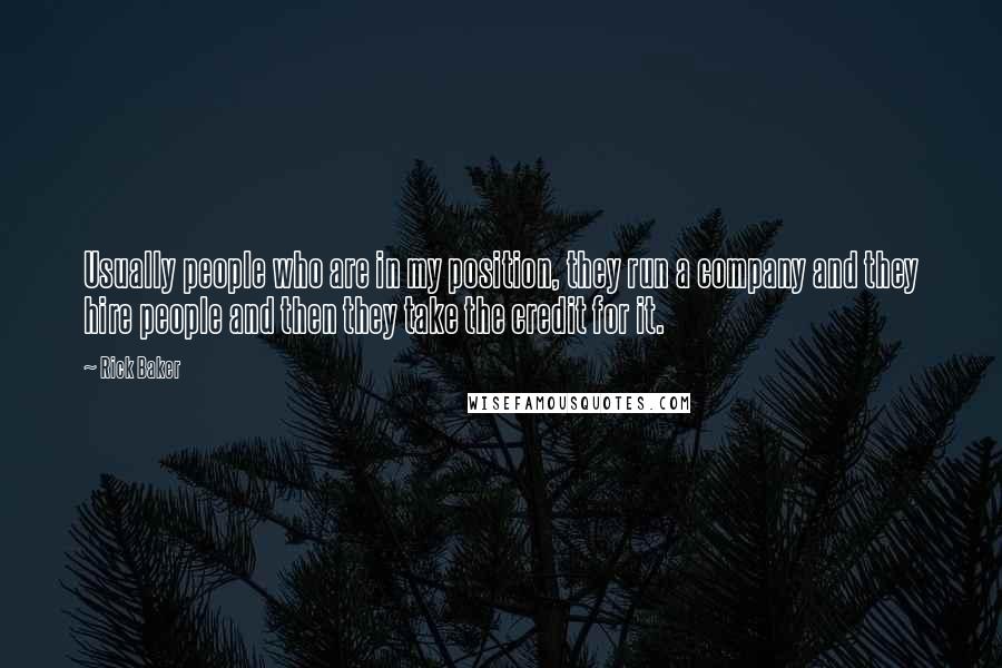 Rick Baker Quotes: Usually people who are in my position, they run a company and they hire people and then they take the credit for it.