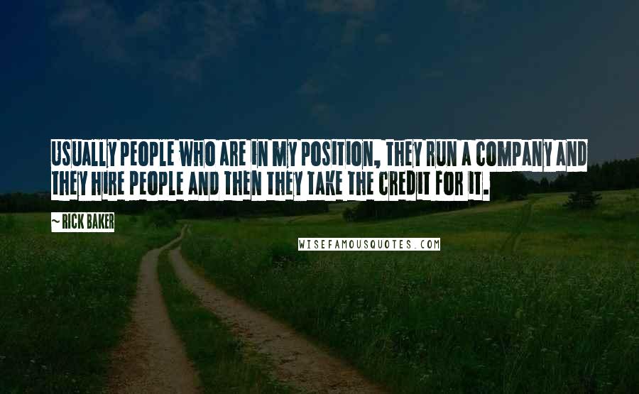 Rick Baker Quotes: Usually people who are in my position, they run a company and they hire people and then they take the credit for it.