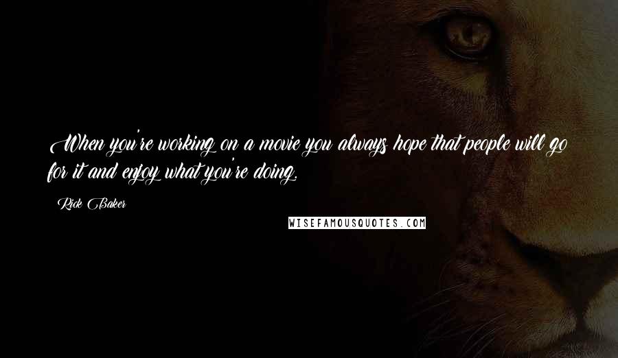 Rick Baker Quotes: When you're working on a movie you always hope that people will go for it and enjoy what you're doing.